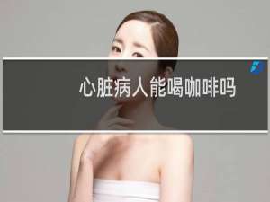 心脏病人能喝咖啡吗