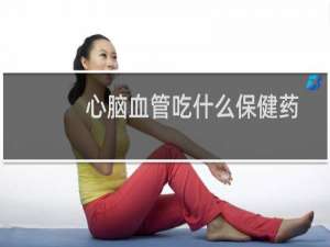 心脑血管吃什么保健药