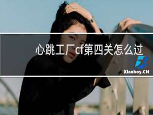 心跳工厂cf第四关怎么过
