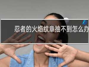 忍者的火焰纹章抽不到怎么办