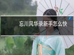 忘川风华录新手怎么快速提升战力 新手开荒快速提升战力攻略