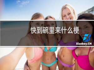快到碗里来什么梗？快到碗里来是什么意思什么梗