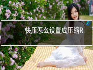 快压怎么设置成压缩RAR