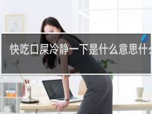快吃口屎冷静一下是什么意思什么梗