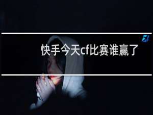 快手今天cf比赛谁赢了