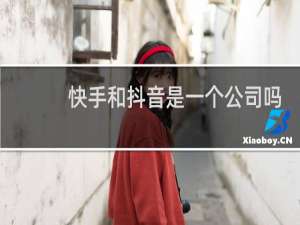 快手和抖音是一个公司吗