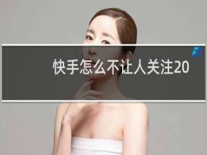 快手怎么不让人关注 快手怎么设置关注需允许