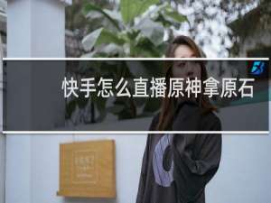 快手怎么直播原神拿原石