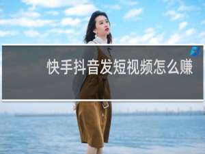 快手抖音发短视频怎么赚钱
