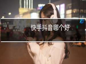 快手抖音哪个好