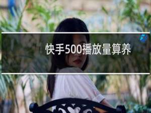 快手500播放量算养号成功吗（快手500播放量算热门吗）