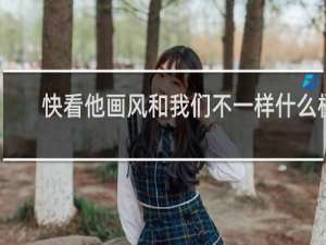 快看他画风和我们不一样什么梗？快看他画风和我们不一样是什么意思什么梗