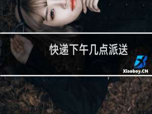 快递下午几点派送