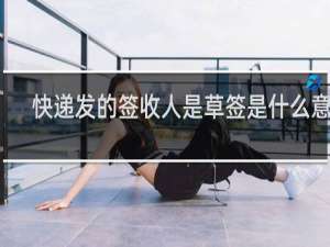 快递发的签收人是草签是什么意思