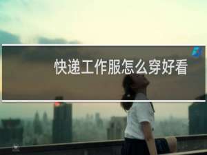 快递工作服怎么穿好看