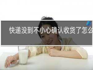 快递没到不小心确认收货了怎么办