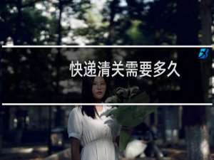 快递清关需要多久