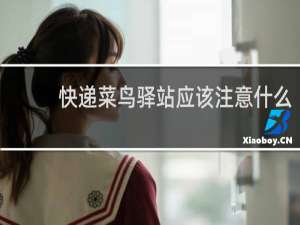 快递菜鸟驿站应该注意什么