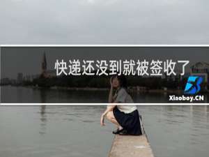 快递还没到就被签收了怎么回事（快递随意被签收我应该怎么办）