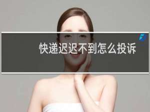 快递迟迟不到怎么投诉