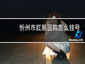 忻州市肛肠医院怎么挂号