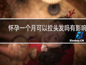 怀孕一个月可以拉头发吗有影响吗