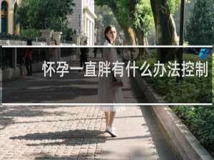 怀孕一直胖有什么办法控制