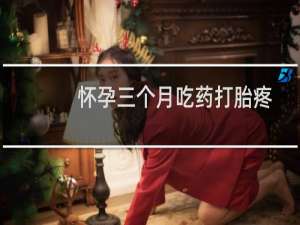 怀孕三个月吃药打胎疼多久（怀孕30天吃药打胎疼吗）