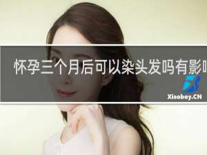 怀孕三个月后可以染头发吗有影响吗