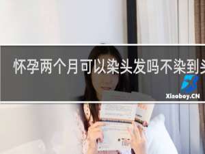 怀孕两个月可以染头发吗不染到头皮