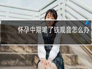 怀孕中期喝了铁观音怎么办