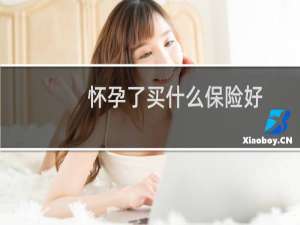 怀孕了买什么保险好