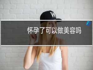 怀孕了可以做美容吗（怀孕了可以做爱吗）