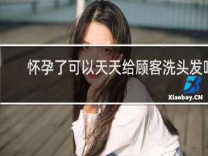 怀孕了可以天天给顾客洗头发吗