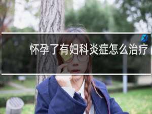 怀孕了有妇科炎症怎么治疗