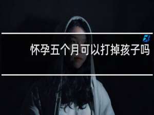 怀孕五个月可以打掉孩子吗