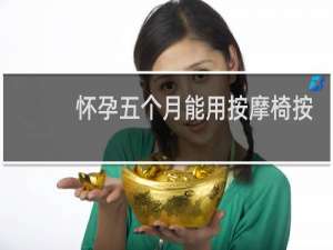 怀孕五个月能用按摩椅按摩吗