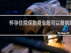 怀孕住院保胎商业险可以报销吗