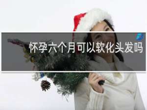 怀孕六个月可以软化头发吗