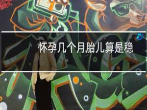 怀孕几个月胎儿算是稳定了（怀孕几个月胎教最好）