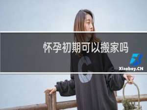 怀孕初期可以搬家吗