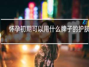 怀孕初期可以用什么牌子的护肤品