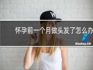 怀孕前一个月做头发了怎么办