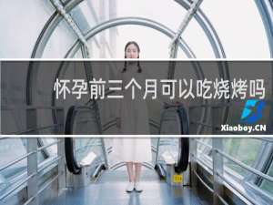 怀孕前三个月可以吃烧烤吗