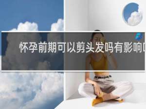 怀孕前期可以剪头发吗有影响吗