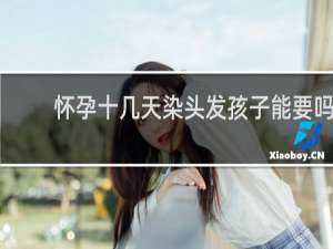 怀孕十几天染头发孩子能要吗