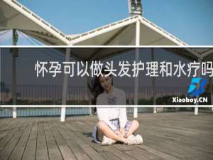 怀孕可以做头发护理和水疗吗
