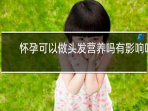 怀孕可以做头发营养吗有影响吗