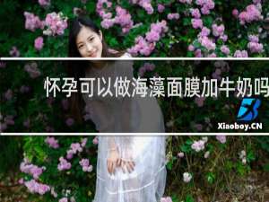 怀孕可以做海藻面膜加牛奶吗