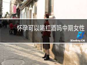 怀孕可以喝红酒吗中期女性
